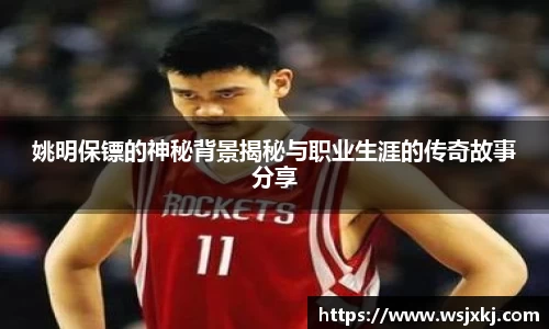 姚明保镖的神秘背景揭秘与职业生涯的传奇故事分享