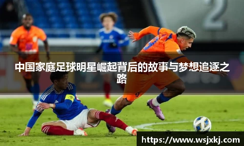 中国家庭足球明星崛起背后的故事与梦想追逐之路