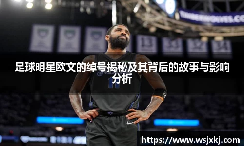 足球明星欧文的绰号揭秘及其背后的故事与影响分析