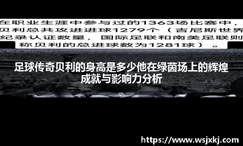 足球传奇贝利的身高是多少他在绿茵场上的辉煌成就与影响力分析