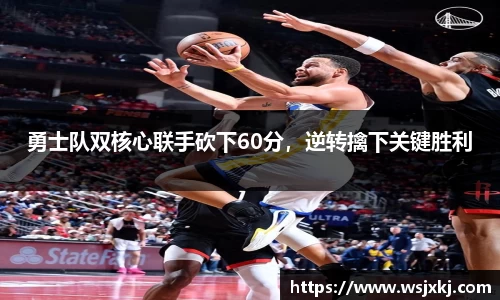 勇士队双核心联手砍下60分，逆转擒下关键胜利