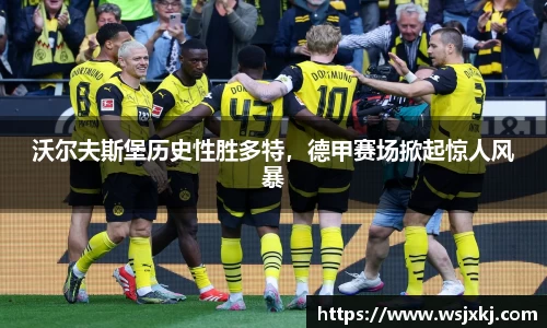 沃尔夫斯堡历史性胜多特，德甲赛场掀起惊人风暴