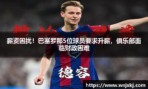 薪资困扰！巴塞罗那5位球员要求升薪，俱乐部面临财政困难