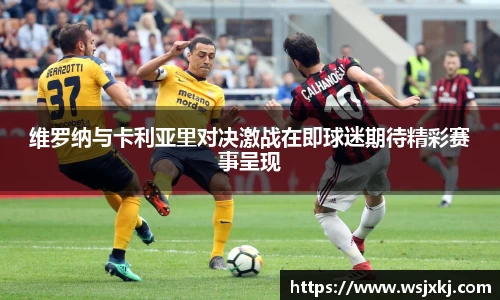 维罗纳与卡利亚里对决激战在即球迷期待精彩赛事呈现