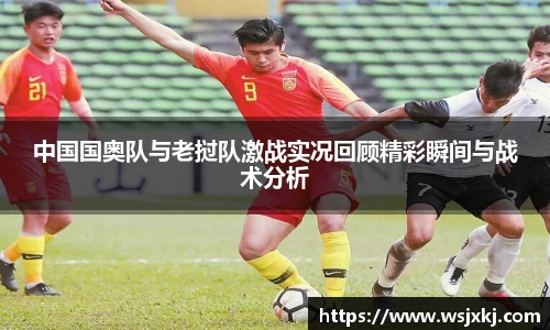 中国国奥队与老挝队激战实况回顾精彩瞬间与战术分析