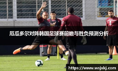 厄瓜多尔对阵韩国足球赛前瞻与胜负预测分析