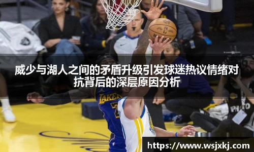 威少与湖人之间的矛盾升级引发球迷热议情绪对抗背后的深层原因分析