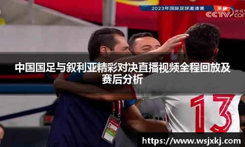中国国足与叙利亚精彩对决直播视频全程回放及赛后分析