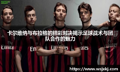 卡尔维纳与布拉格的精彩对决揭示足球战术与团队合作的魅力